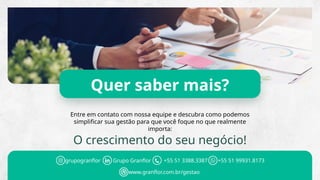 Quer saber mais?
Entre em contato com nossa equipe e descubra como podemos
simplificar sua gestão para que você foque no que realmente
importa:
O crescimento do seu negócio!
grupogranflor Grupo Granflor +55 51 3388.3387 +55 51 99931.8173
www.granflor.com.br/gestao
 