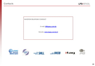 Contacts




           INVESTOR RELATIONS CONTACT



                              E mail: ri@lopes.com.br


                            Website: www.lopes.com.br/ri




                                                           51
 