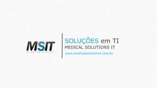 SOLUÇÕES em TI
www.medicalsolutionsit.com.br
MEDICAL SOLUTIONS IT
 