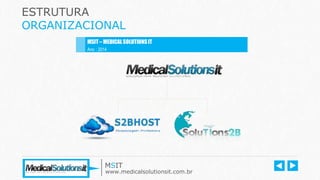 ESTRUTURA
ORGANIZACIONAL
MSIT – MEDICALSOLUTIONSIT
Ano : 2014
MSIT
www.medicalsolutionsit.com.br
 