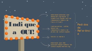 Indi que
a OUT!
Pedi dos
de
Ref er ênci
a
empr esas/ pessoas que
desej am i ngr essar a
comer ci al i zação onl i ne
( desenvol vi ment o de
l oj a vi r t ual )
r est aur ant es, caf és,
docei r as…
( desenvol vi ment o do
pl ano de comuni cação)
hot éi s e mot éi s
empr esas que não
possuem depar t ament o de
comuni cação/ mar ket i ng.
 
