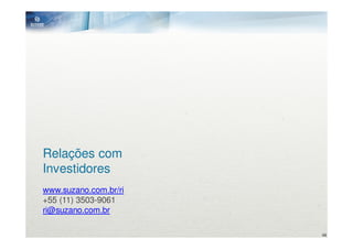 Relações com
Investidores
www.suzano.com.br/ri
+55 (11) 3503-9061
ri@suzano.com.br

                       48
 