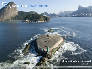www.quaddrapartners.com 
Julho 2014 
Apresentação Institucional 
Imagem do Forte da Lage – Projeto em Desenvolvimento com assessoria da Quaddra Partners  