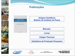 Artigos Científicos Boletim do Instituto de Pesca Manuais  Livros Artigos Técnicos Estatística da Produção Pesqueira Publicações 