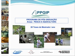 PROGRAMA DE PÓS GRDUAÇÃO Áreas:  PESCA E AQUICULTURA 20 Teses de Mestrado / ano 