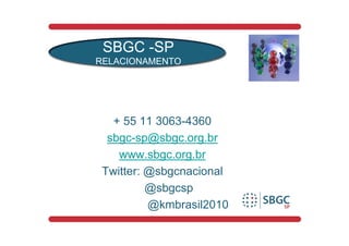 SBGC -SP
RELACIONAMENTO




   + 55 11 3063-4360
  sbgc-sp@sbgc.org.br
    www.sbgc.org.br
 Twitter: @sbgcnacional
          @sbgcsp
          @kmbrasil2010
 