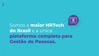 //
Somos a maior HRTech
do Brasil e a única
plataforma completa para
Gestão de Pessoas.
 
