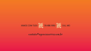 VAMOS COM TUDO THANK YOU! CALL ME!
contato@agenciasorria.com.br
 