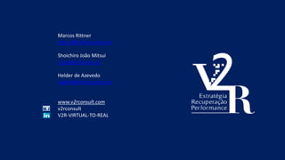 Marcos Rittner
rittner@v2rconsult.com
Shoichiro João Mitsui
mitsui@v2r.com.br
Helder de Azevedo
helder@v2rconsult.com
www.v2rconsult.com
v2rconsult
V2R-VIRTUAL-TO-REAL
 