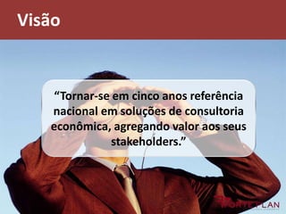 Visão“Tornar-se em cinco anos referência nacional em soluções de consultoria econômica, agregando valor aos seus stakeholders.”
