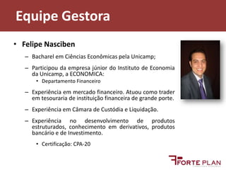 Equipe GestoraFelipe NascibenBacharel em Ciências Econômicas pela Unicamp;Participou da empresa júnior do Instituto de Economia da Unicamp, a ECONOMICA:Departamento FinanceiroExperiência em mercado financeiro. Atuou como trader em tesouraria de instituição financeira de grande porte.Experiência em Câmara de Custódia e Liquidação.Experiência no desenvolvimento de produtos estruturados, conhecimento em derivativos, produtos bancário e de Investimento. Certificação: CPA-20