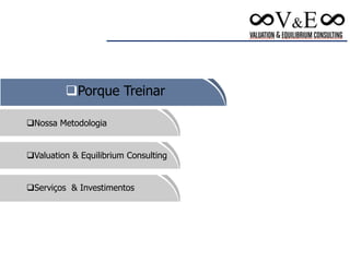 Nossa Metodologia
Valuation & Equilibrium Consulting
Serviços & Investimentos
Porque Treinar
 