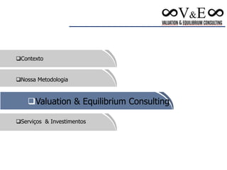Contexto
Nossa Metodologia
Serviços & Investimentos
Valuation & Equilibrium Consulting
 