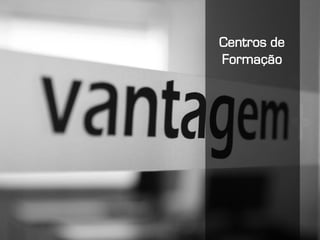 Apresentação Institucional | www.vantagem.com
Centros de
Formação
 