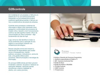 G2BcontroleUm incidenteem um processo, a falha de um sistema de TI ou um mal funcionamentoinesperadonasuainfraestruturapoderáocasionarsignificativasperdas, eatéporemrisco a sobrevivênciadaprópriadaempresa. Controlarseusprocessosesistemas de informaçãoe dados étãoimportantecomoassegurar a continuidade dos processos de missãocrítica. Garantirobomfuncionamentocontínuodaredesignificamanterofluxo de comunicaçõesportoda a empresa – algo fundamental nosdias de hoje.Logo, torna-se vital identificaretratarosriscosexistentespara a operação de seunegócioequepossamimpactarsuainfraestruturatecnológica.Nossassoluções end-to-end incluem a intervenção de especialistasparaavaliarriscoseconsequências, criandopoliticas, processos, indicadorese, acima de tudo, umagestãoefetivasobreprocessos, telecomunicaçõesetecnologiadainformação.Os serviços G2BControle permitemprevenirincidenteseretomar, recuperarerestaurar as operaçõesafetadas, reduzindoperdaseconômicasedanosàlealdade do cliente, com custosprevistos.• AnáliseeDesenho de ProcessosCorporativos•  Auditoria especializadaemRedese TI•  BCP - Business Continuity Plan• Gestão de Risco• Gestão de PúblicoeMultidão•  ITIL Best Praticies•  COBIT Controls•  IT Governance
