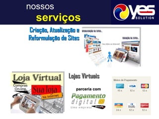 nossos     serviços Criação, Atualização e Reformulação de Sites Lojas Virtuais parceria com 