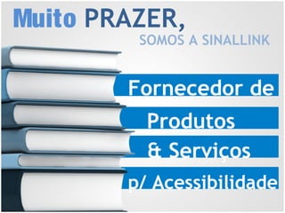 Fornecedor de
Produtos
& Serviços
p/ Acessibilidade
Muito PRAZER,
SOMOS A SINALLINK
 