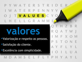 Valorização e respeito as pessoas.
Satisfação do cliente.
Excelência com simplicidade.
valores
 