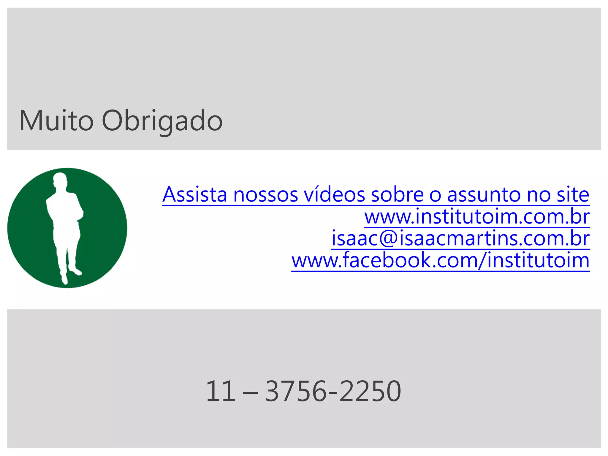 Muito Obrigado
Assista nossos vídeos sobre o assunto no site
www.institutoim.com.br
isaac@isaacmartins.com.br
www.facebook.com/institutoim
11 – 3756-2250
 