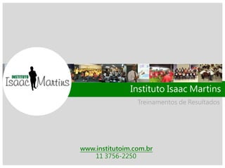 Treinamentos de Resultados
Instituto Isaac Martins
www.institutoim.com.br
11 3756-2250
 
