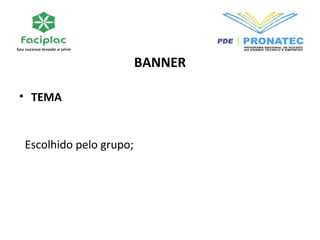 BANNER 
• TEMA 
Escolhido pelo grupo; 
 