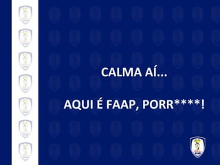 CALMA AÍ... AQUI É FAAP, PORR****! 