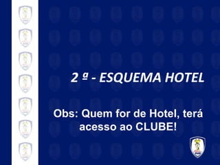 2 ª - ESQUEMA HOTEL Obs: Quem for de Hotel, terá acesso ao CLUBE! 