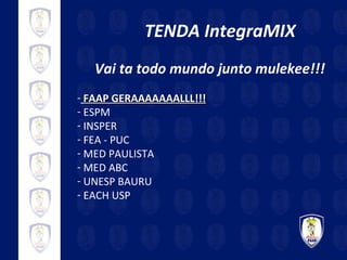 TENDA IntegraMIX Vai ta todo mundo junto mulekee!!! FAAP GERAAAAAAALLL!!! ESPM INSPER FEA - PUC MED PAULISTA MED ABC UNESP BAURU EACH USP 