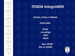 TENDA IntegraMIX Quinta, Sexta e Sábado OPEN BAR  Breja  Jurupinga Refri Água Das 12h00 Até as 22h00 
