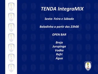 TENDA IntegraMIX Sexta- Feira e Sábado Baladinha a partir das 23h00 OPEN BAR Breja Jurupinga Vodka Refri Água 