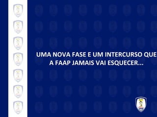UMA NOVA FASE E UM INTERCURSO QUE A FAAP JAMAIS VAI ESQUECER... 
