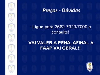 Preços - Dúvidas Ligue para 3662-7323/7099 e consulte! VAI VALER A PENA, AFINAL A FAAP VAI GERAL!! 