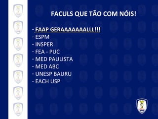 FACULS QUE TÃO COM NÓIS! FAAP GERAAAAAAALLL!!! ESPM INSPER FEA - PUC MED PAULISTA MED ABC UNESP BAURU EACH USP 