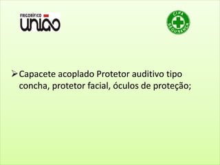Capacete acoplado Protetor auditivo tipo
concha, protetor facial, óculos de proteção;
 