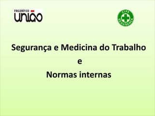 Segurança e Medicina do Trabalho
e
Normas internas
 