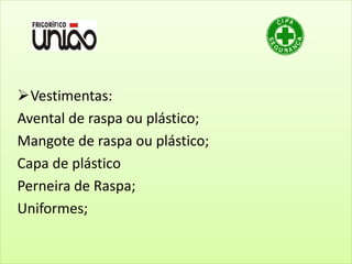 Vestimentas:
Avental de raspa ou plástico;
Mangote de raspa ou plástico;
Capa de plástico
Perneira de Raspa;
Uniformes;
 