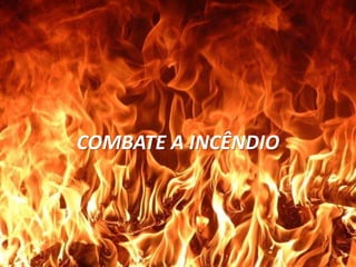PREVENÇÃO E COMBATE A
INCÊNDIO
COMBATE A INCÊNDIO
 