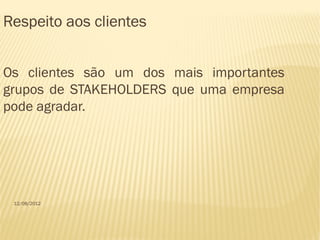 Respeito aos clientes


Os clientes são um dos mais importantes
grupos de STAKEHOLDERS que uma empresa
pode agradar.




 12/08/2012
 
