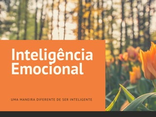 Inteligência
Emocional
UMA MANEIRA DIFERENTE DE SER INTELIGENTE
 