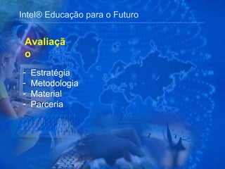Intel® Educação para o Futuro Avaliação Estratégia Metodologia Material  Parceria 