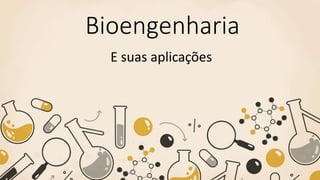 Bioengenharia
E suas aplicações
 