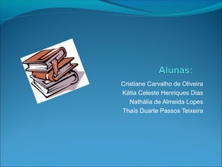 Cristiane Carvalho de Oliveira
Kátia Celeste Henriques Dias
   Nathália de Almeida Lopes
Thaís Duarte Passos Teixeira
 