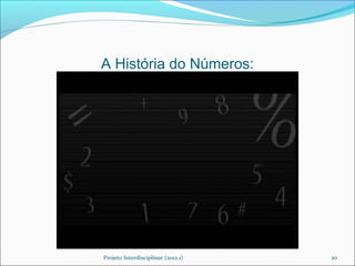 A História do Números:




Projeto Interdisciplinar (2012.1)   20
 