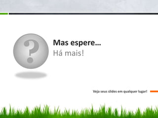 ?
Mas espere…
Há mais!
Veja seus slides em qualquer lugar!
 