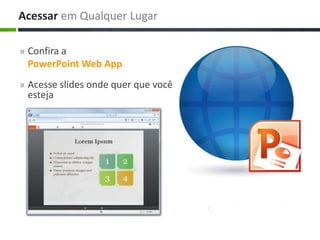 » Confira a
PowerPoint Web App
» Acesse slides onde quer que você
esteja
Acessar em Qualquer Lugar
 