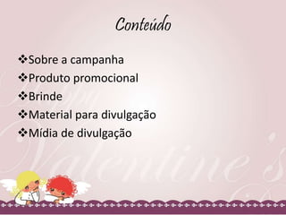 Conteúdo
Sobre a campanha
Produto promocional
Brinde
Material para divulgação
Mídia de divulgação
 