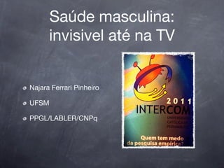 Saúde masculina:
      invisivel até na TV


Najara Ferrari Pinheiro

UFSM

PPGL/LABLER/CNPq
 