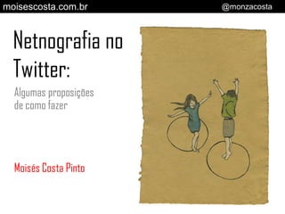 moisescosta.com.br      @monzacosta



  Netnografia no
  Twitter:
  Algumas proposições
  de como fazer




  Moisés Costa Pinto
 