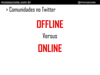 moisescosta.com.br             @monzacosta


   > Comunidades no Twitter

                     OFFLINE
                   ...
