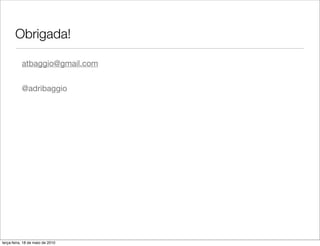 Obrigada!

           atbaggio@gmail.com


           @adribaggio




terça-feira, 18 de maio de 2010
 